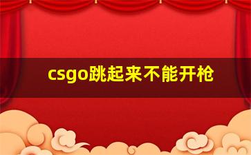 csgo跳起来不能开枪