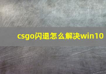 csgo闪退怎么解决win10