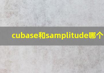 cubase和samplitude哪个好用