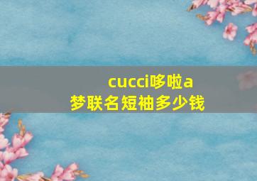 cucci哆啦a梦联名短袖多少钱