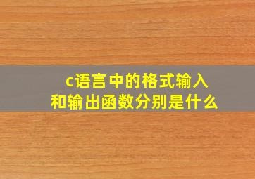 c语言中的格式输入和输出函数分别是什么