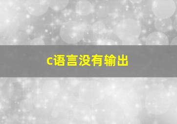 c语言没有输出