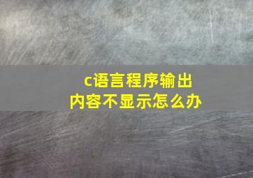 c语言程序输出内容不显示怎么办