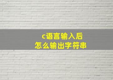 c语言输入后怎么输出字符串