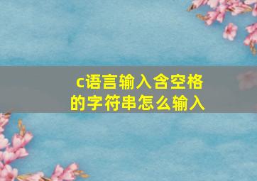 c语言输入含空格的字符串怎么输入