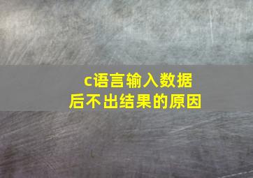 c语言输入数据后不出结果的原因