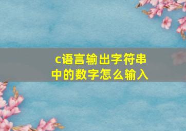 c语言输出字符串中的数字怎么输入