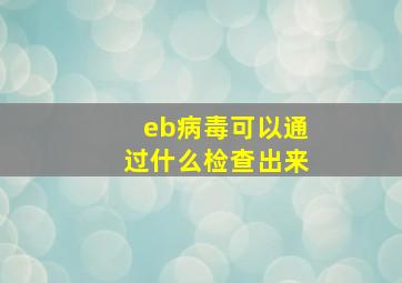 eb病毒可以通过什么检查出来