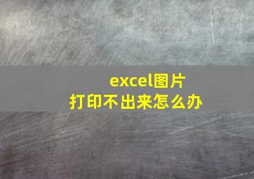 excel图片打印不出来怎么办