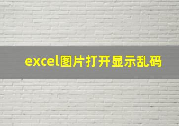 excel图片打开显示乱码