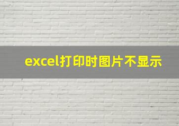 excel打印时图片不显示