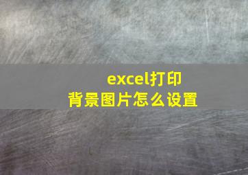 excel打印背景图片怎么设置