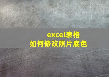 excel表格如何修改照片底色