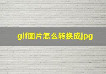 gif图片怎么转换成jpg