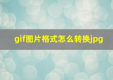 gif图片格式怎么转换jpg