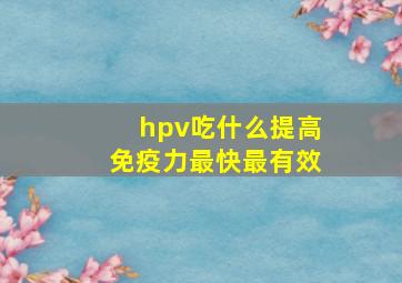 hpv吃什么提高免疫力最快最有效