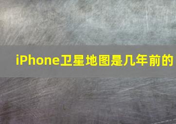 iPhone卫星地图是几年前的