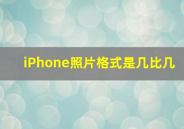 iPhone照片格式是几比几