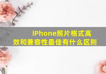 iPhone照片格式高效和兼容性最佳有什么区别