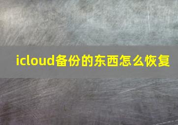 icloud备份的东西怎么恢复