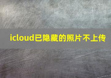 icloud已隐藏的照片不上传