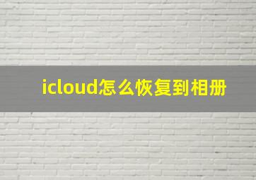 icloud怎么恢复到相册