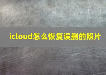 icloud怎么恢复误删的照片