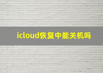 icloud恢复中能关机吗