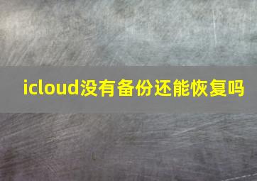 icloud没有备份还能恢复吗