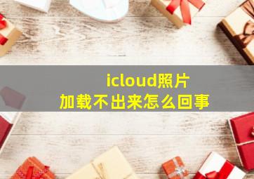 icloud照片加载不出来怎么回事