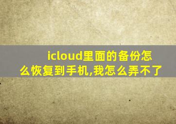 icloud里面的备份怎么恢复到手机,我怎么弄不了