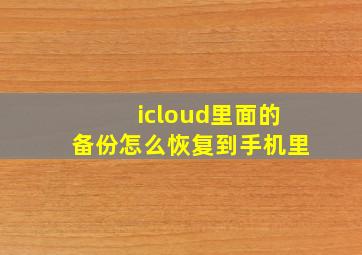 icloud里面的备份怎么恢复到手机里