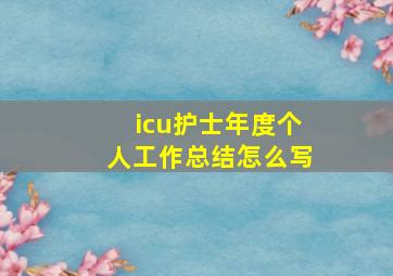 icu护士年度个人工作总结怎么写