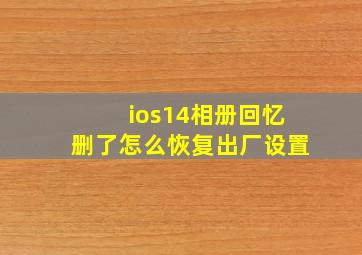 ios14相册回忆删了怎么恢复出厂设置