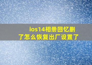 ios14相册回忆删了怎么恢复出厂设置了