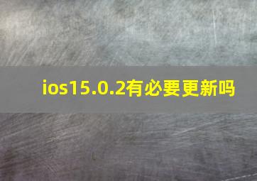 ios15.0.2有必要更新吗