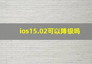 ios15.02可以降级吗