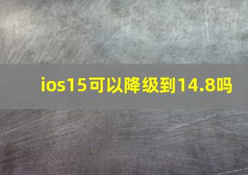 ios15可以降级到14.8吗