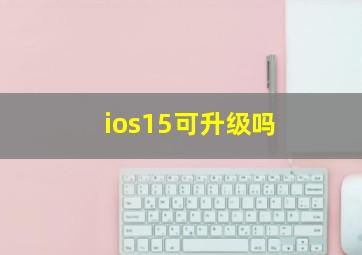 ios15可升级吗