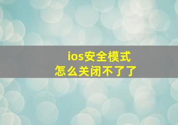 ios安全模式怎么关闭不了了