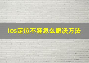 ios定位不准怎么解决方法