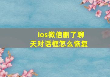 ios微信删了聊天对话框怎么恢复