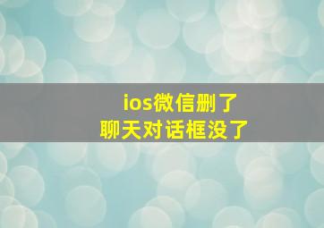 ios微信删了聊天对话框没了