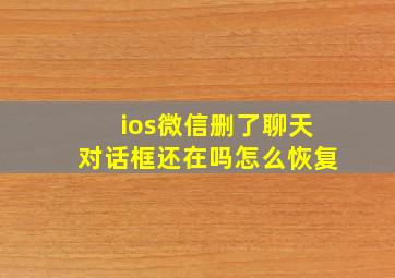 ios微信删了聊天对话框还在吗怎么恢复