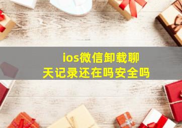 ios微信卸载聊天记录还在吗安全吗