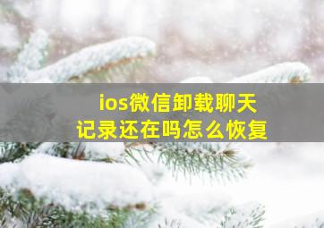 ios微信卸载聊天记录还在吗怎么恢复