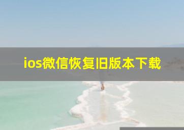 ios微信恢复旧版本下载