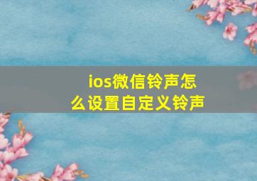 ios微信铃声怎么设置自定义铃声