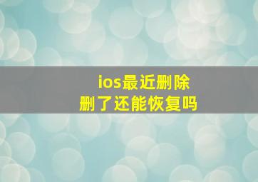 ios最近删除删了还能恢复吗