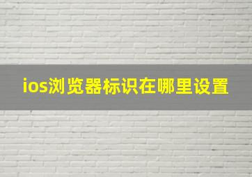 ios浏览器标识在哪里设置